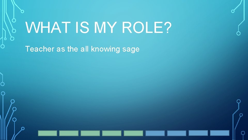 WHAT IS MY ROLE? Teacher as the all knowing sage 