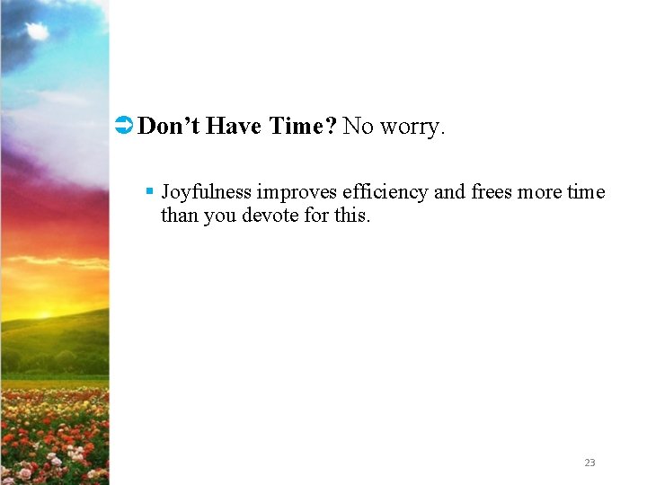 Ü Don’t Have Time? No worry. § Joyfulness improves efficiency and frees more time