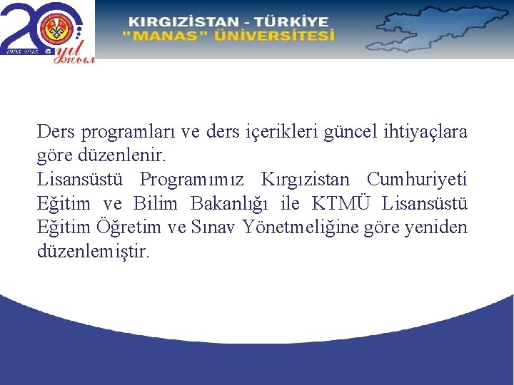 Ders programları ve ders içerikleri güncel ihtiyaçlara göre düzenlenir. Lisansüstü Programımız Kırgızistan Cumhuriyeti Eğitim