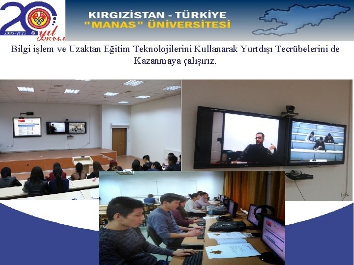 Bilgi işlem ve Uzaktan Eğitim Teknolojilerini Kullanarak Yurtdışı Tecrübelerini de Kazanmaya çalışırız. 