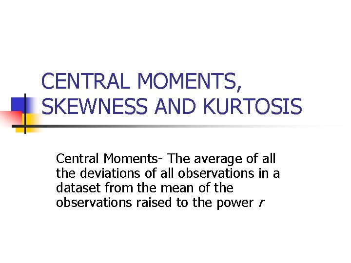 CENTRAL MOMENTS, SKEWNESS AND KURTOSIS Central Moments- The average of all the deviations of