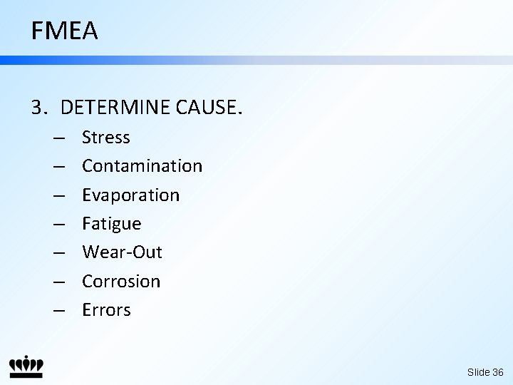 FMEA 3. DETERMINE CAUSE. – – – – Stress Contamination Evaporation Fatigue Wear-Out Corrosion