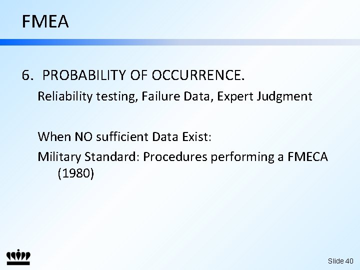 FMEA 6. PROBABILITY OF OCCURRENCE. Reliability testing, Failure Data, Expert Judgment When NO sufficient