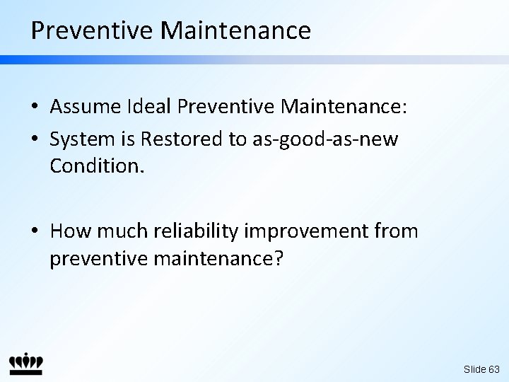Preventive Maintenance • Assume Ideal Preventive Maintenance: • System is Restored to as-good-as-new Condition.