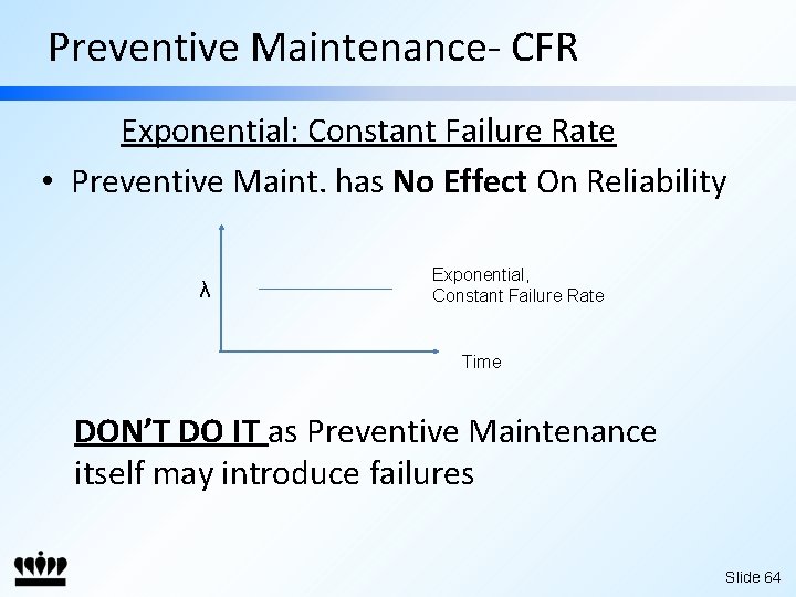 Preventive Maintenance- CFR Exponential: Constant Failure Rate • Preventive Maint. has No Effect On