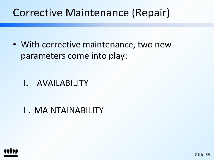 Corrective Maintenance (Repair) • With corrective maintenance, two new parameters come into play: I.