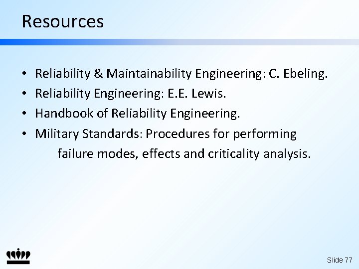 Resources • • Reliability & Maintainability Engineering: C. Ebeling. Reliability Engineering: E. E. Lewis.