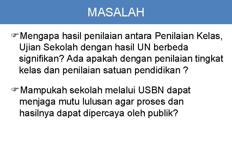 MASALAH FMengapa hasil penilaian antara Penilaian Kelas, Ujian Sekolah dengan hasil UN berbeda signifikan?