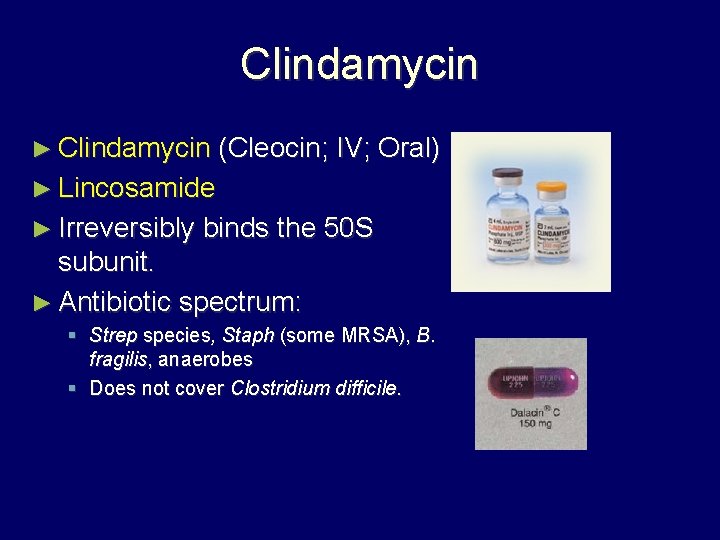 Clindamycin ► Clindamycin (Cleocin; IV; Oral) ► Lincosamide ► Irreversibly binds the 50 S