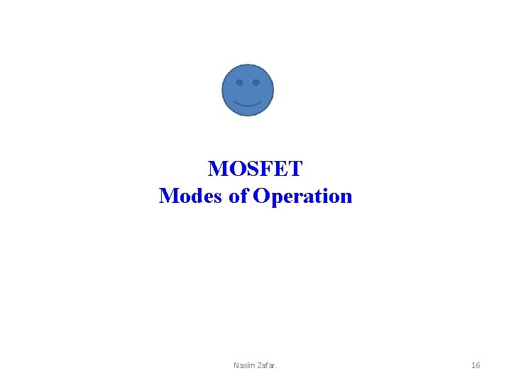 MOSFET Modes of Operation Nasim Zafar. 16 