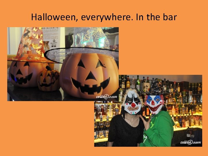 Halloween, everywhere. In the bar 