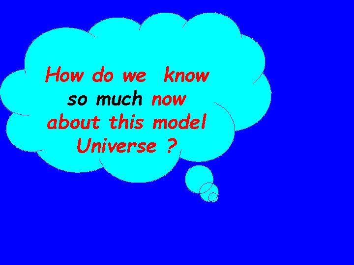 How do we know so much now about this model Universe ? 