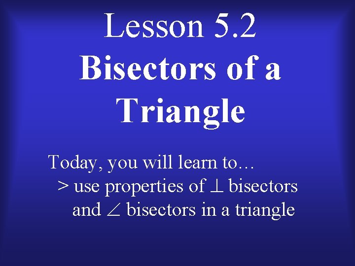 Lesson 5. 2 Bisectors of a Triangle Today, you will learn to… > use