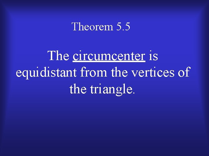 Theorem 5. 5 The circumcenter is equidistant from the vertices of the triangle. 