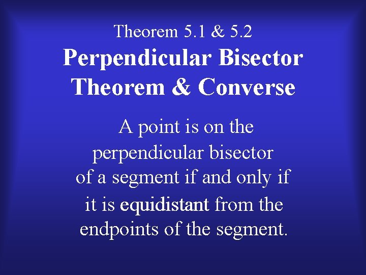Theorem 5. 1 & 5. 2 Perpendicular Bisector Theorem & Converse A point is