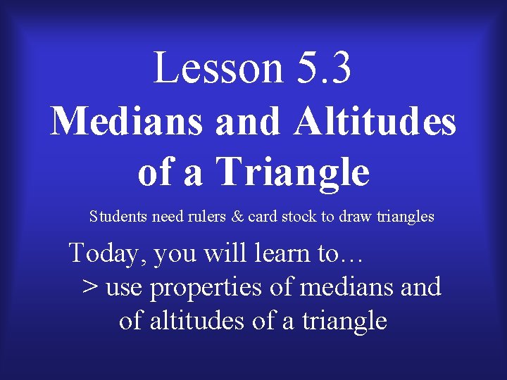 Lesson 5. 3 Medians and Altitudes of a Triangle Students need rulers & card