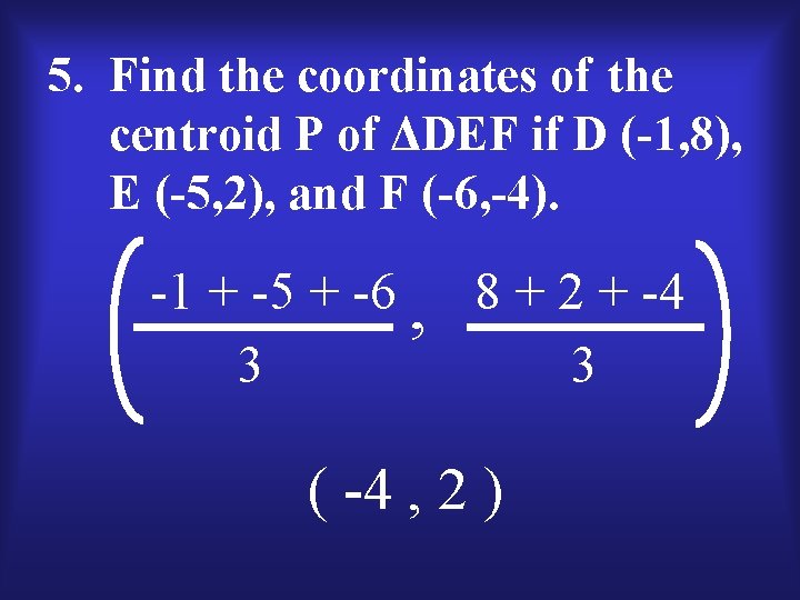 5. Find the coordinates of the centroid P of ΔDEF if D (-1, 8),