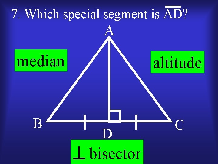 7. Which special segment is AD? A median altitude B C D bisector 