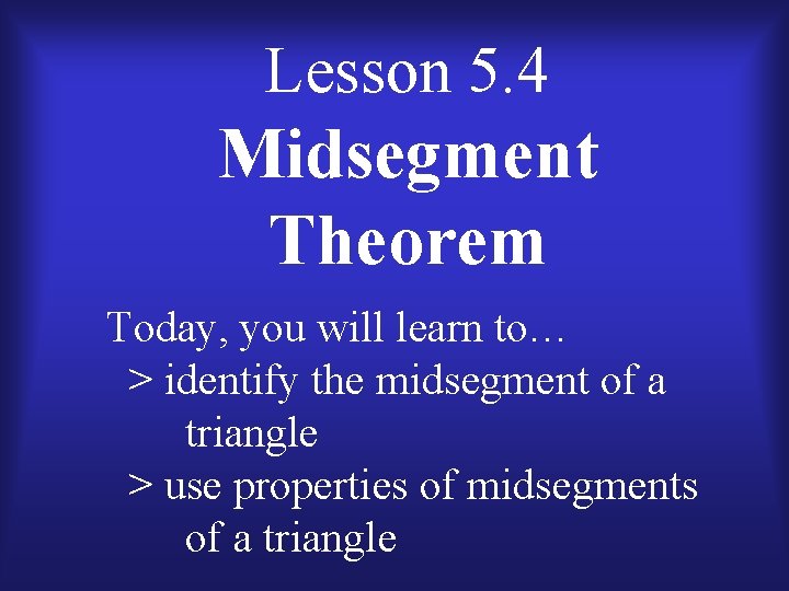 Lesson 5. 4 Midsegment Theorem Today, you will learn to… > identify the midsegment