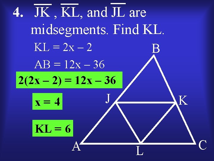 4. JK , KL, and JL are midsegments. Find KL. KL = 2 x