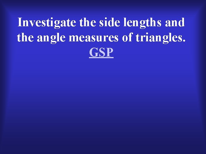 Investigate the side lengths and the angle measures of triangles. GSP 
