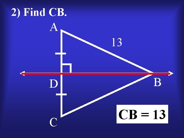 2) Find CB. A 13 D C B CB = 13 