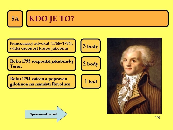 5 A KDO JE TO? Francouzský advokát (1758− 1794), vůdčí osobnost klubu jakobínů 3