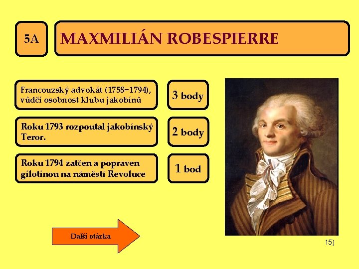 5 A MAXMILIÁN ROBESPIERRE Francouzský advokát (1758− 1794), vůdčí osobnost klubu jakobínů 3 body