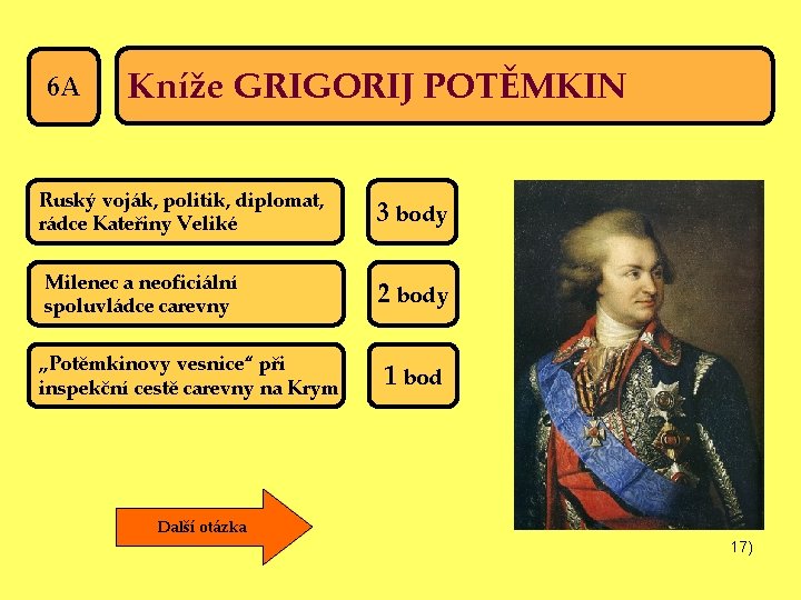 6 A Kníže GRIGORIJ POTĚMKIN Ruský voják, politik, diplomat, rádce Kateřiny Veliké 3 body