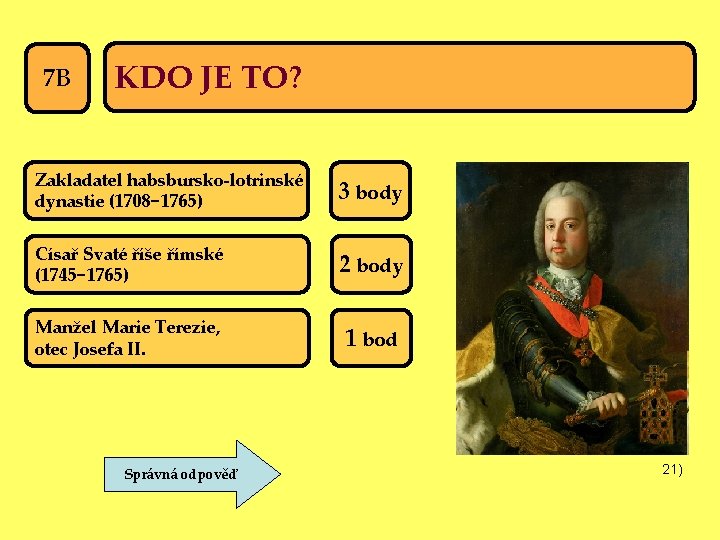 7 B KDO JE TO? Zakladatel habsbursko-lotrinské dynastie (1708− 1765) 3 body Císař Svaté