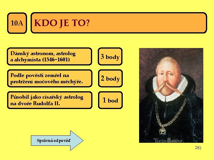 10 A KDO JE TO? Dánský astronom, astrolog a alchymista (1546− 1601) 3 body