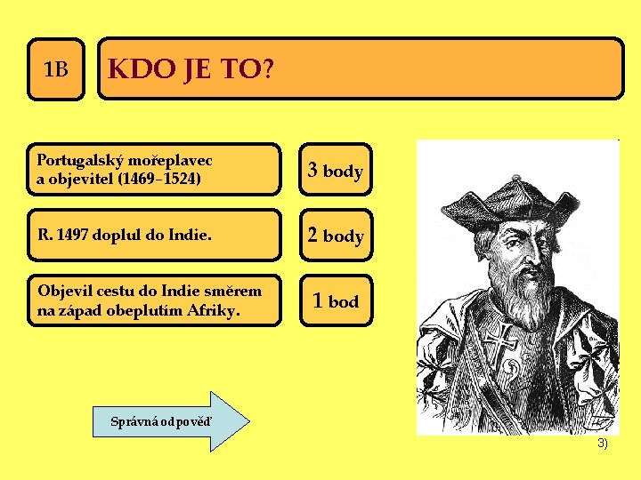 1 B KDO JE TO? Portugalský mořeplavec a objevitel (1469− 1524) 3 body R.