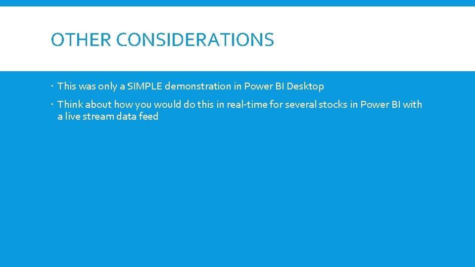 OTHER CONSIDERATIONS This was only a SIMPLE demonstration in Power BI Desktop Think about