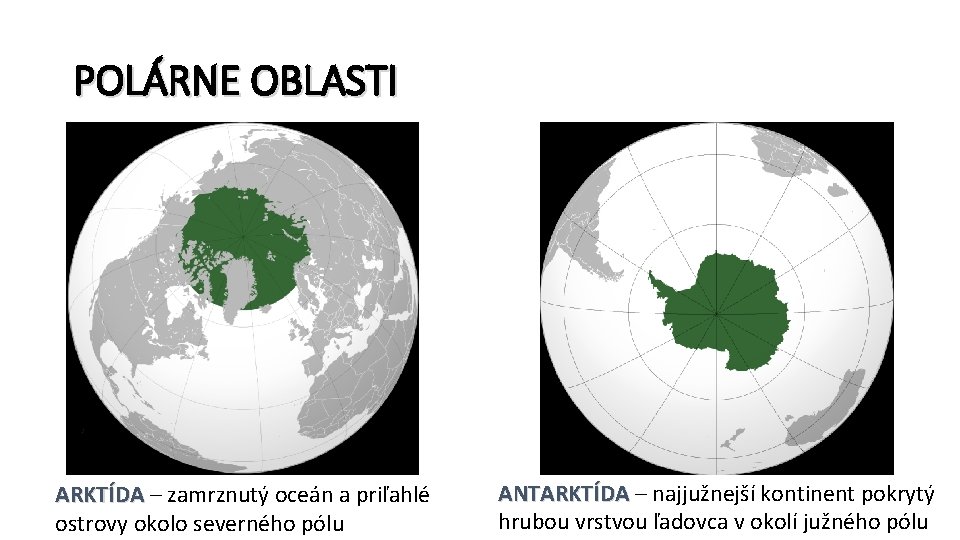 POLÁRNE OBLASTI ARKTÍDA – zamrznutý oceán a priľahlé ostrovy okolo severného pólu ANTARKTÍDA –