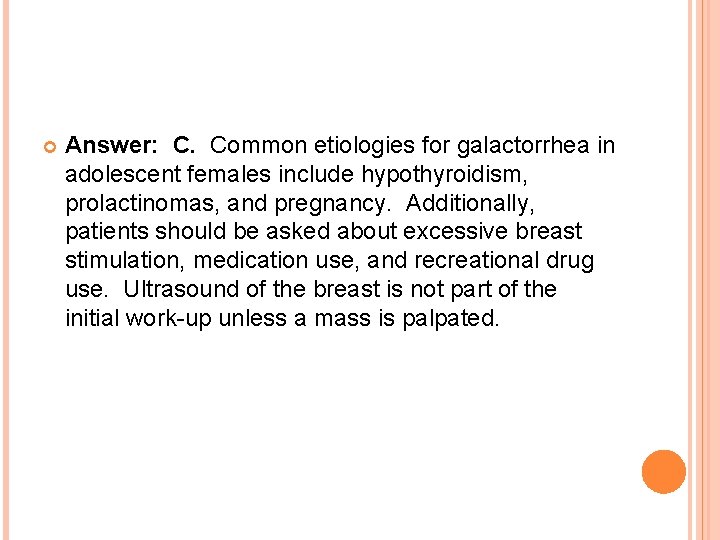 Answer: C. Common etiologies for galactorrhea in adolescent females include hypothyroidism, prolactinomas, and