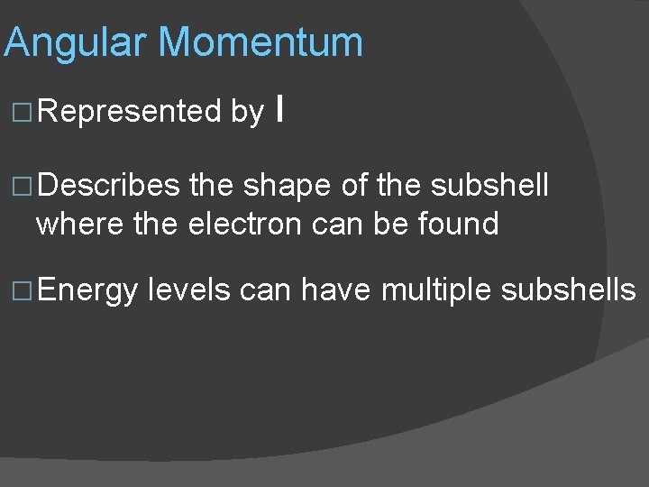 Angular Momentum � Represented by l � Describes the shape of the subshell where
