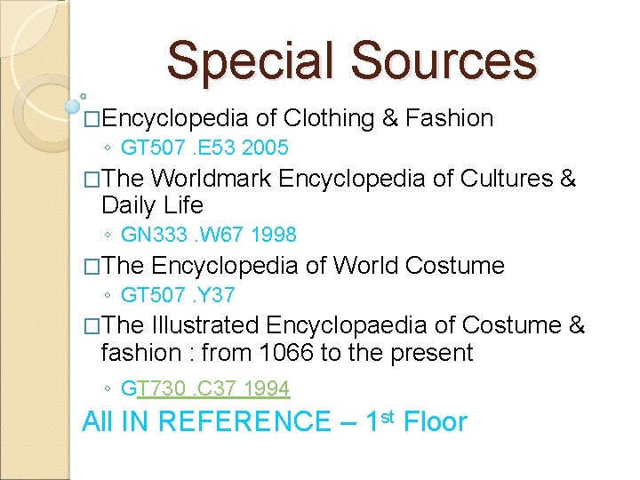 Special Sources �Encyclopedia of Clothing ◦ GT 507. E 53 2005 & Fashion �The
