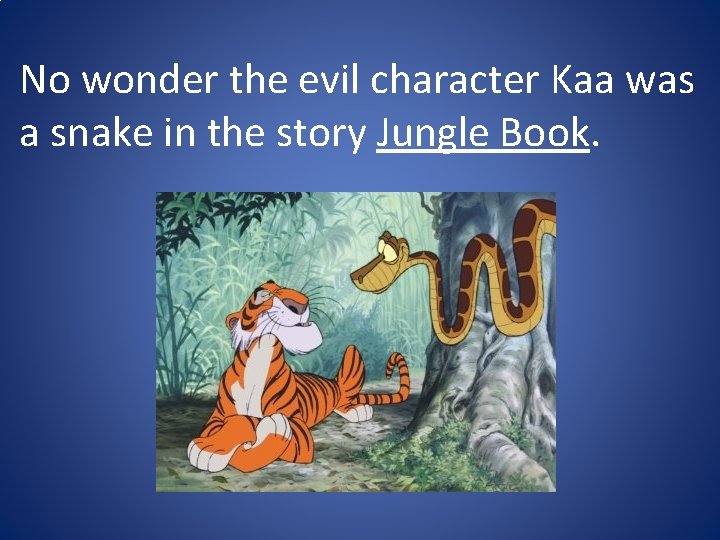 No wonder the evil character Kaa was a snake in the story Jungle Book.