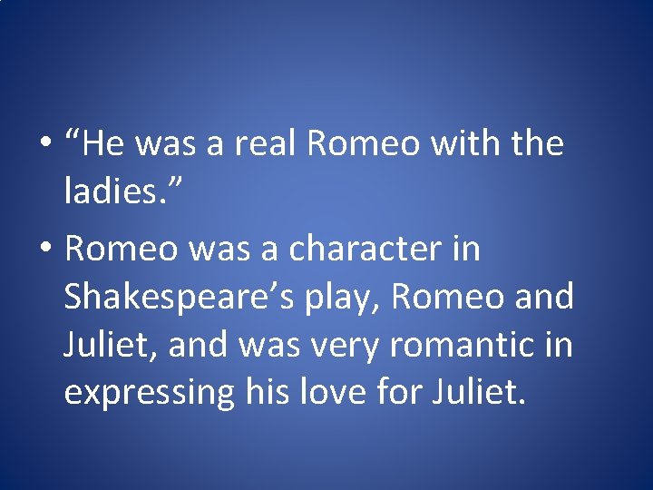  • “He was a real Romeo with the ladies. ” • Romeo was