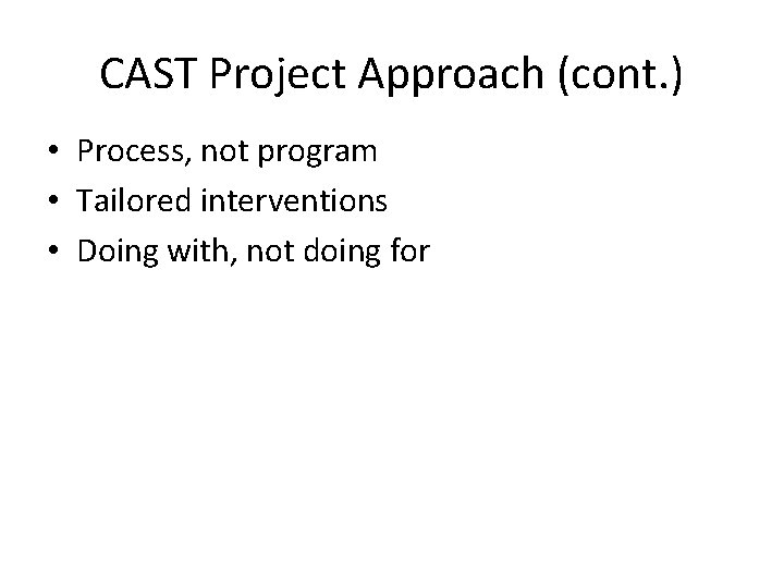 CAST Project Approach (cont. ) • Process, not program • Tailored interventions • Doing