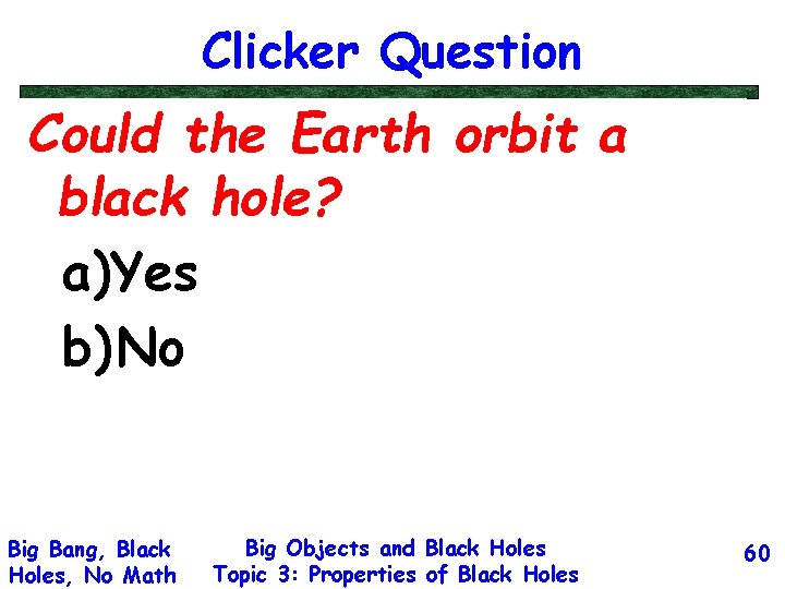 Clicker Question Could the Earth orbit a black hole? a)Yes b) No Big Bang,