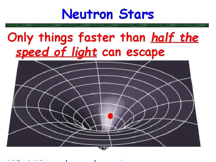 Neutron Stars Only things faster than half the speed of light can escape Big