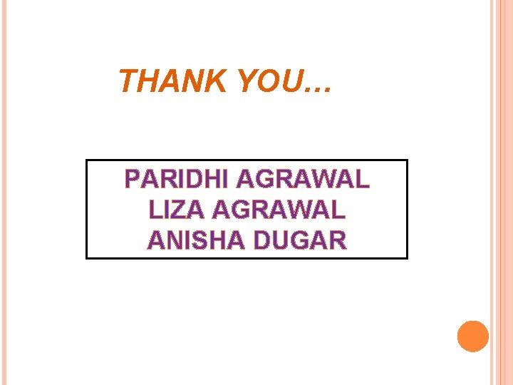 THANK YOU… PARIDHI AGRAWAL LIZA AGRAWAL ANISHA DUGAR 