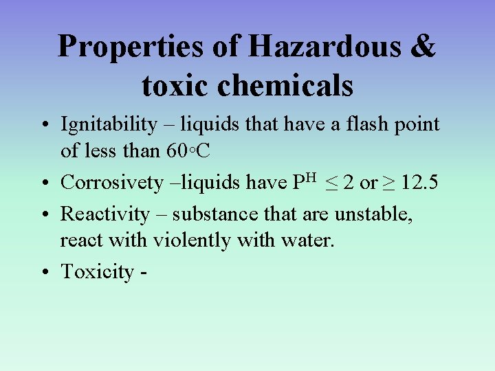 Properties of Hazardous & toxic chemicals • Ignitability – liquids that have a flash