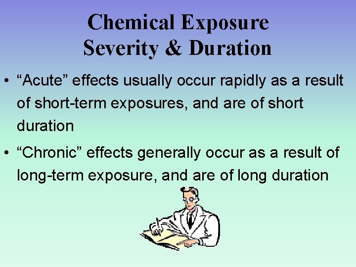 Chemical Exposure Severity & Duration • “Acute” effects usually occur rapidly as a result