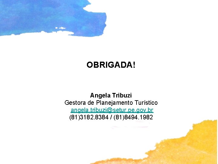 OBRIGADA! Angela Tribuzi Gestora de Planejamento Turístico angela. tribuzi@setur. pe. gov. br (81)3182. 8384