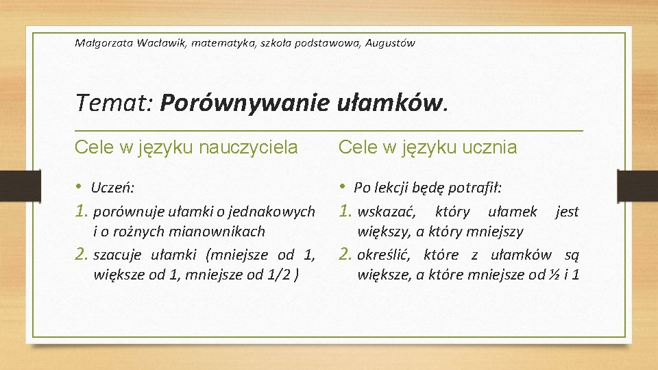 Małgorzata Wacławik, matematyka, szkoła podstawowa, Augustów Temat: Porównywanie ułamków. Cele w języku nauczyciela Cele