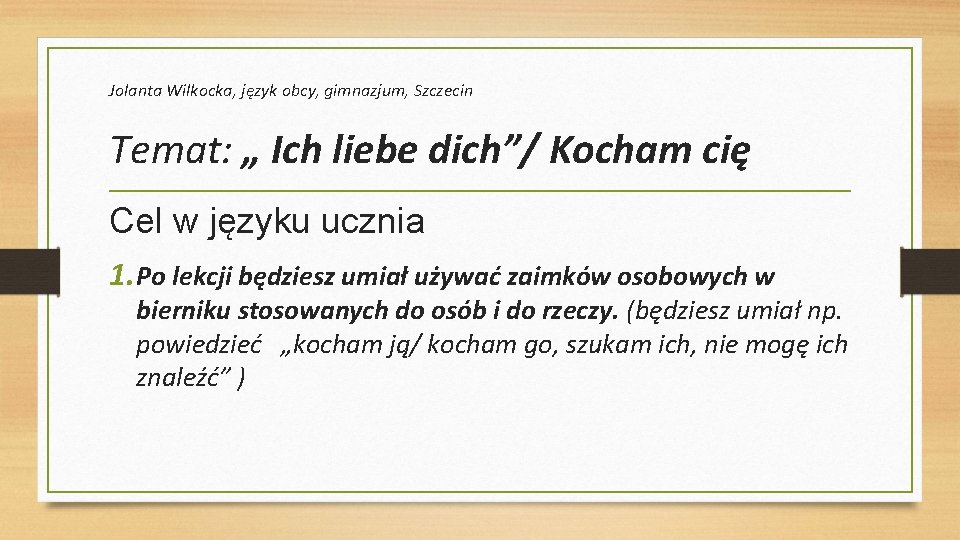 Jolanta Wilkocka, język obcy, gimnazjum, Szczecin Temat: „ Ich liebe dich”/ Kocham cię Cel