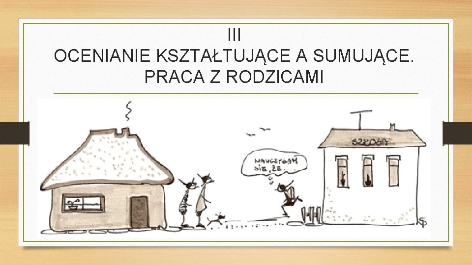 III OCENIANIE KSZTAŁTUJĄCE A SUMUJĄCE. PRACA Z RODZICAMI 