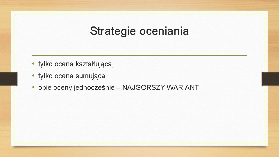 Strategie oceniania • tylko ocena kształtująca, • tylko ocena sumująca, • obie oceny jednocześnie